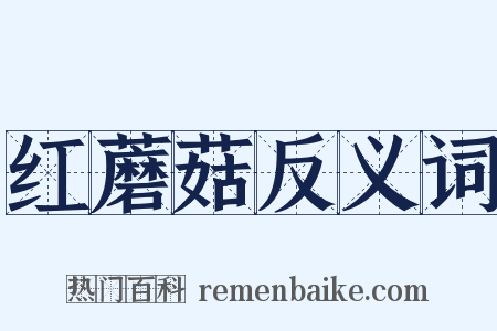 红蘑菇反义词是什么意思的图片
